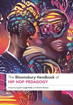 The Bloomsbury Handbook of Hip Hop Pedagogy - Kelly, Lauren Leigh (Editor), and Graves, Daren (Editor)