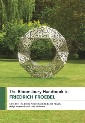 The Bloomsbury Handbook to Friedrich Froebel - Bruce, Tina, Professor (Editor), and Nishida, Yukiyo, Dr. (Editor), and Powell, Sacha, Dr. (Editor)