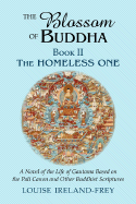 The Blossom of Buddha, Book Two: The Homeless One, a Novel of the Life of Gautama Based on the Pali Canon and Other Buddhist Scriptures