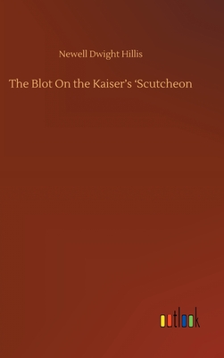 The Blot On the Kaiser's 'Scutcheon - Hillis, Newell Dwight