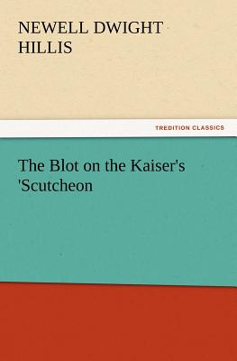 The Blot on the Kaiser's 'Scutcheon - Hillis, Newell Dwight