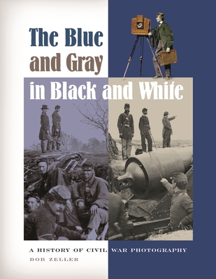 The Blue and Gray in Black and White: A History of Civil War Photography - Zeller, Bob