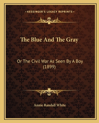 The Blue and the Gray: Or the Civil War as Seen by a Boy (1899) - White, Annie Randall