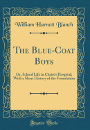 The Blue-Coat Boys: Or, School Life in Christ's Hospital; With a Short History of the Foundation (Classic Reprint)