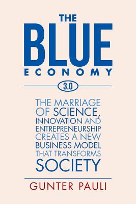 The Blue Economy 3.0: The marriage of science, innovation and entrepreneurship creates a new business model that transforms society - Pauli, Gunter