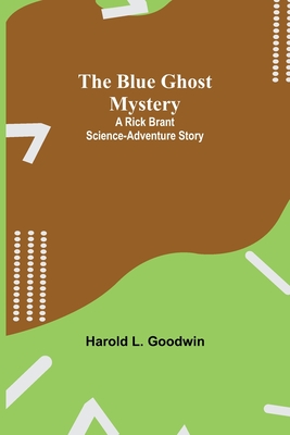 The Blue Ghost Mystery: A Rick Brant Science-Adventure Story - L Goodwin, Harold