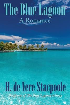 The Blue Lagoon: A Romance: Book One in the Blue Lagoon Trilogy - De Vere Stacpoole, H