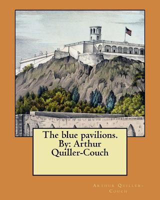 The blue pavilions. By: Arthur Quiller-Couch - Quiller-Couch, Arthur