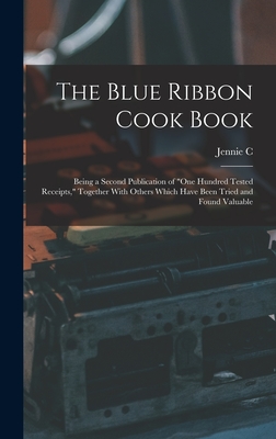 The Blue Ribbon Cook Book; Being a Second Publication of "One Hundred Tested Receipts," Together With Others Which Have Been Tried and Found Valuable - Benedict, Jennie C B 1860