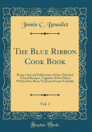 The Blue Ribbon Cook Book, Vol. 1: Being a Second Publication of One Hundred Tested Receipts, Together with Others Which Have Been Tried and Found Valuable (Classic Reprint)