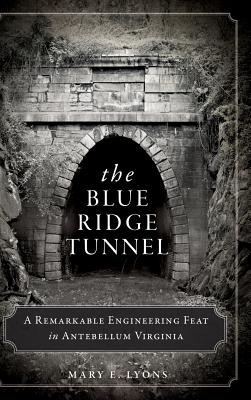 The Blue Ridge Tunnel: A Remarkable Engineering Feat in Antebellum Virginia - Lyons, Mary E