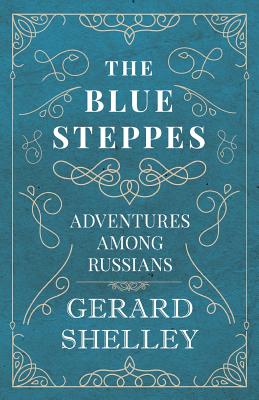 The Blue Steppes - Adventures Among Russians - Shelley, Gerard