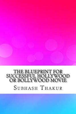 The Blueprint for Successful Hollywood or Bollywood Movie - Thakur, Mr Subhash Chandra