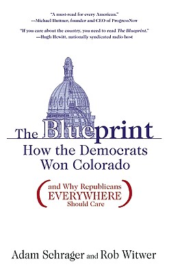 The Blueprint: How the Democrats Won Colorado (and Why Republicans Everywhere Should Care) - Schrager, Adam, and Witwer, Rob