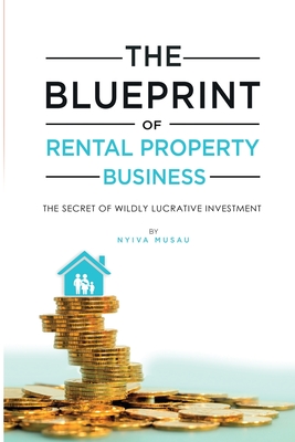 The Blueprint: The Secrets Of Successful Lucrat ve Rental Property Bus ness - Musau, Nyiva