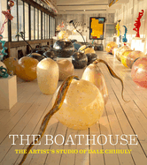 The Boathouse: The Artist's Studio of Dale Chihuly