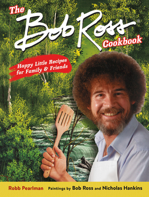 The Bob Ross Cookbook: Happy Little Recipes for Family and Friends - Pearlman, Robb