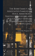 The Bobb Family and Associated Families of Hoge, Armstrong, Naggle, Longsdorf and Waugh, Early Settlers in Cumberland County Pennsylvania.