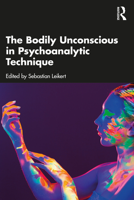 The Bodily Unconscious in Psychoanalytic Technique - Leikert, Sebastian (Editor)