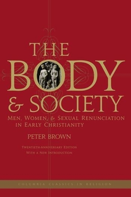 The Body and Society: Men, Women, and Sexual Renunciation in Early Christianity - Brown, Peter