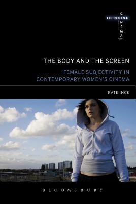 The Body and the Screen: Female Subjectivities in Contemporary Women's Cinema - Ince, Kate