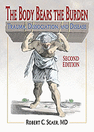 The Body Bears the Burden: Trauma, Dissociation, and Disease, Second Edition - Scaer, Robert