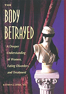 The Body Betrayed: A Deeper Understanding of Women, Eating Disorders, and Treatment