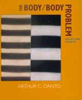 The Body Body Problem: Selected Essays - Danto, Arthur C