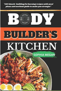 The Body Builders Kitchen: 150 Muscle-building, fat burning recipes with meal plans and workout guide to make you stronger