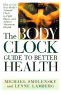 The Body Clock Guide to Better Health: How to Use Your Body's Natural Clock to Fight Illness and Achieve Maximum Health