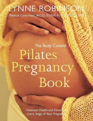 The Body Control Pilates Pregnancy: Optimum Health, Fitness and Nutrition for Every Stage of Your Pregnancy - Robinson, Lynne