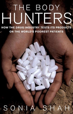 The Body Hunters: Testings New Drugs on the World's Poorest Patients - Shah, Sonia, and Le Carre, John (Foreword by)