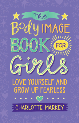 The Body Image Book for Girls: Love Yourself and Grow Up Fearless - Markey, Charlotte