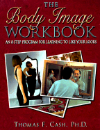 The Body Image Workbook: An 8-Step Program for Learning to Like Your Looks - Cash, Thomas F, PhD