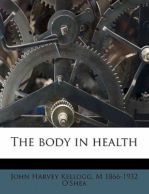 The Body in Health - O'Shea, M V, and Kellogg, J H