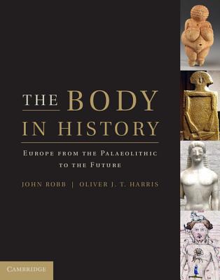 The Body in History: Europe from the Palaeolithic to the Future - Robb, John (Editor), and Harris, Oliver J. T. (Editor)