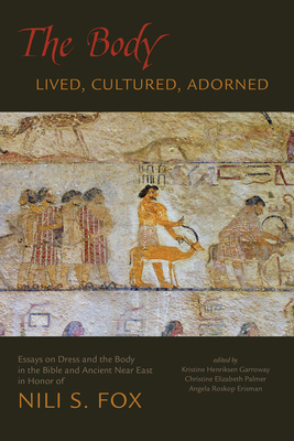 The Body: Lived, Cultured, Adorned: Essays on Dress and the Body in the Bible and Ancient Near East in Honor of Nili S. Fox - Erisman, Angela Roskop (Editor), and Garroway, Kristine Henriksen (Editor), and Palmer, Christine Elizabeth (Editor)