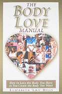 The Body Love Manual: How to Love the Body You Have as You Create the Body You Want