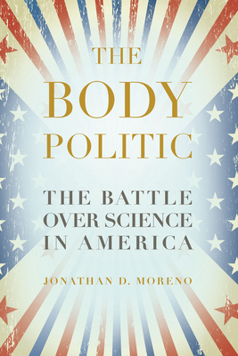 The Body Politic: The Battle Over Science in America - Moreno, Jonathan D, PhD