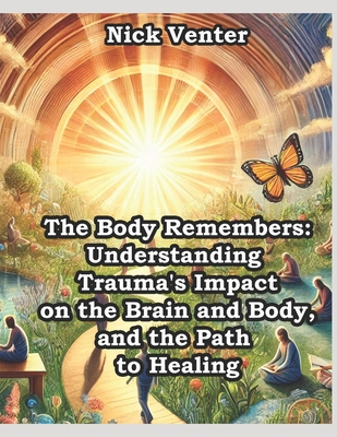 The Body Remembers: Understanding Trauma's Impact on the Brain and Body, and the Path to Healing - Venter, Nick