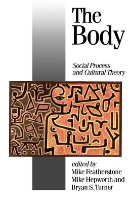 The Body: Social Process and Cultural Theory - Featherstone, Mike (Editor), and Hepworth, Mike (Editor), and Turner, Bryan S (Editor)