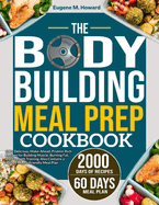 The Bodybuilding Meal Prep Cookbook: 100+ Delicious, Make-Ahead, Protein-Rich Recipes for Building Muscle, Burning Fat, and Strength Training. Also Contains a 30-Day Macro-Friendly Meal Plan