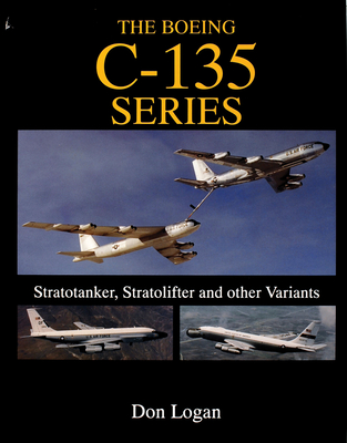 The Boeing C-135 Series:: Stratotanker, Stratolifter, and other Variants - Logan, Don