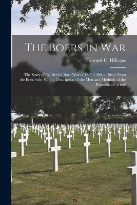 The Boers in war; the Story of the British-Boer war of 1899-1900, as Seen From the Boer Side, With a Description of the men and Methods of the Republican Armie - Hillegas, Howard C