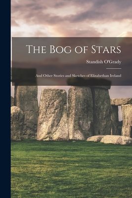The Bog of Stars: and Other Stories and Sketches of Elizabethan Ireland - O'Grady, Standish 1846-1928 (Creator)