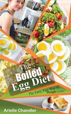 The Boiled Egg Diet: The Easy, Fast Way to Weight Loss!: Lose Up to 25 Pounds in 2 Short Weeks! - Chandler, Arielle