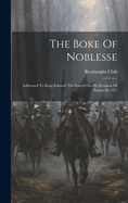 The Boke Of Noblesse: Addressed To King Edward The Fourth On His Invasion Of France In 1475