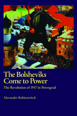 The Bolsheviks Come to Power: The Revolution of 1917 in Petrograd - Rabinowitch, Alexander