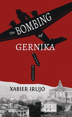 The Bombing of Gernika: A Short History - Irujo, Xabier