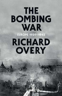 The Bombing War: Europe 1939-1945 - Overy, Richard